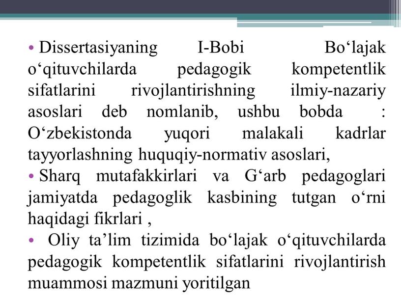 Dissertasiyaning I-Bobi Bo‘lajak o‘qituvchilarda pedagogik kompetentlik sifatlarini rivojlantirishning ilmiy-nazariy asoslari deb nomlanib, ushbu bobda :