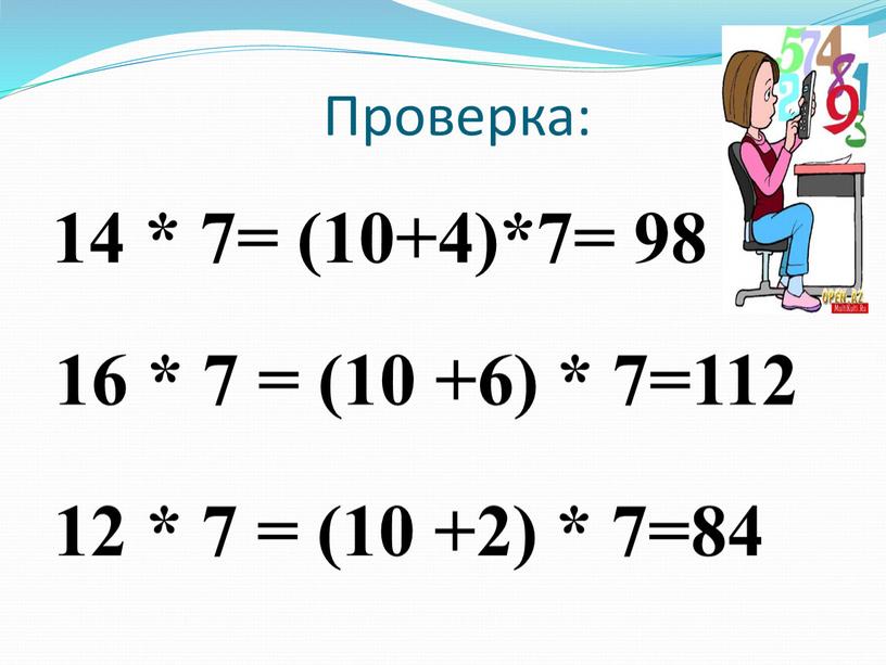 Проверка: 12 * 7 = (10 +2) * 7=84 14 * 7= (10+4)*7= 98 16 * 7 = (10 +6) * 7=112