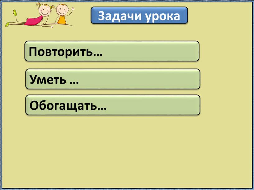 Задачи урока Повторить… Уметь …