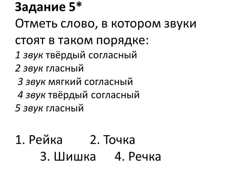 Задание 5* Отметь слово, в котором звуки стоят в таком порядке: 1 звук твёрдый согласный 2 звук гласный 3 звук мягкий согласный 4 звук твёрдый…