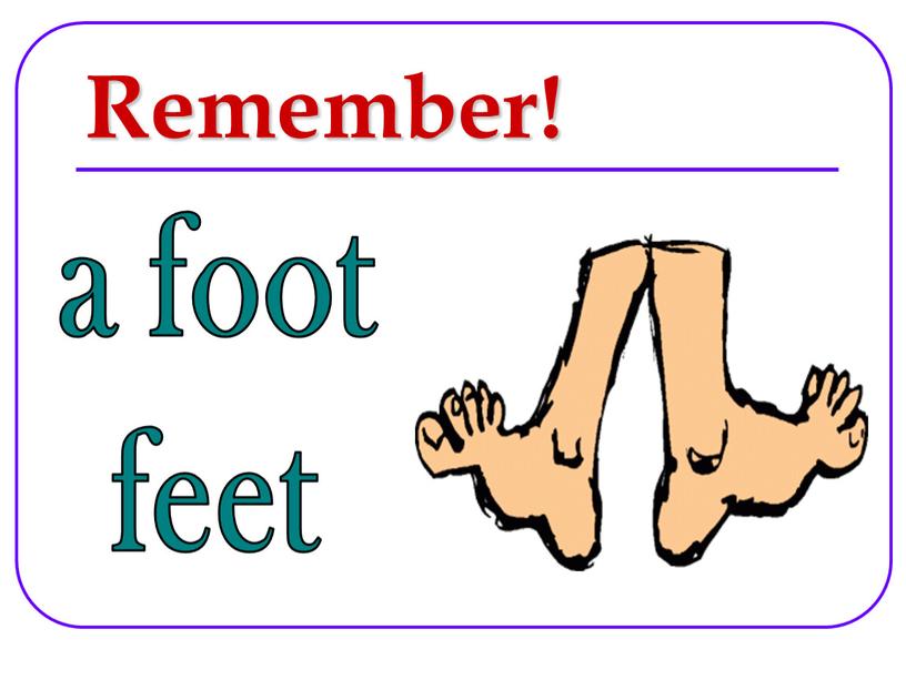 Remember! a foot feet