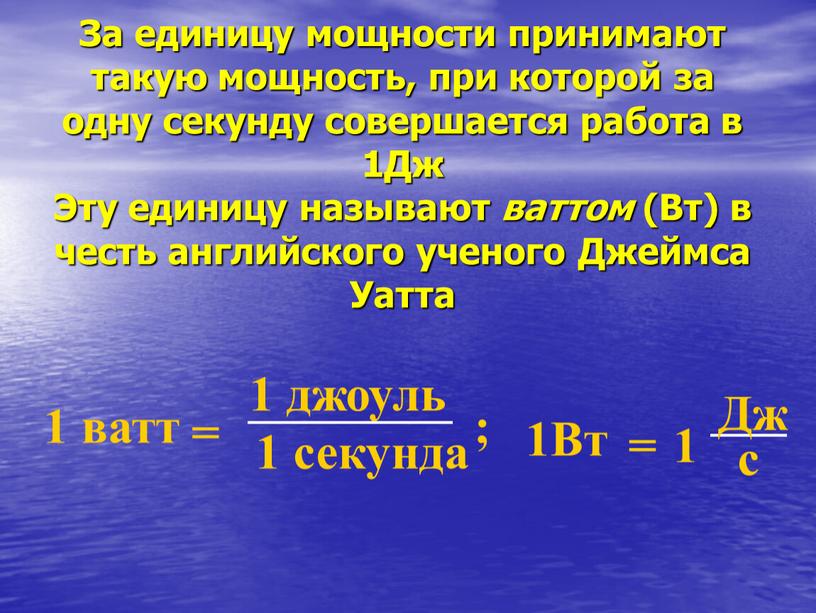 За единицу мощности принимают такую мощность, при которой за одну секунду совершается работа в 1Дж