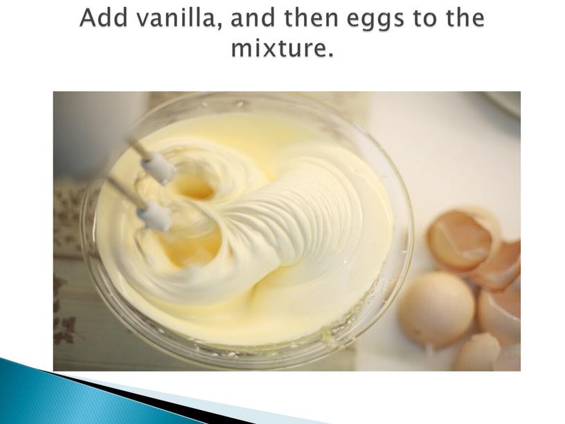 Add vanilla, and then eggs to the mixture