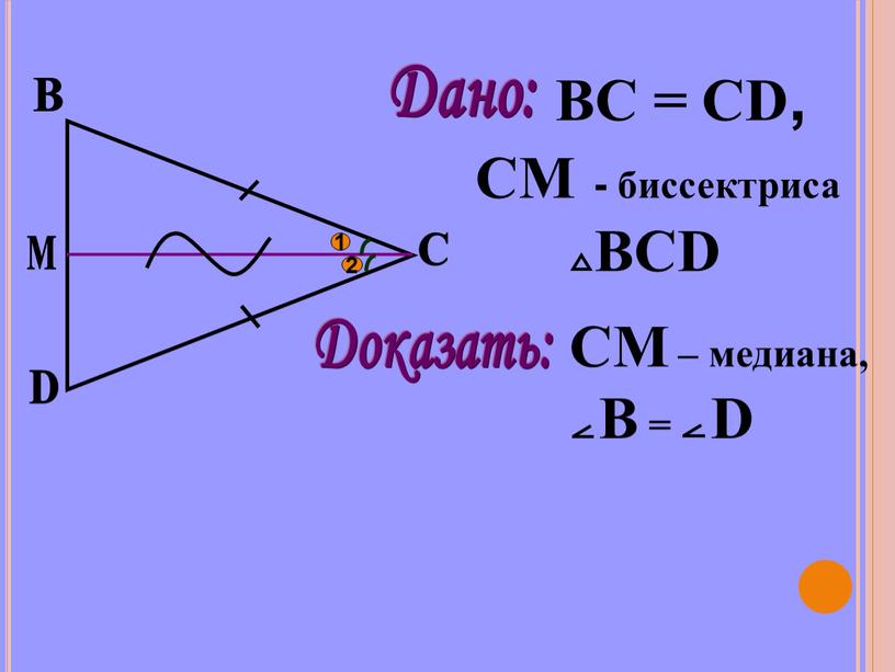 B M D C Дано: BC = CD, CM - биссектриса