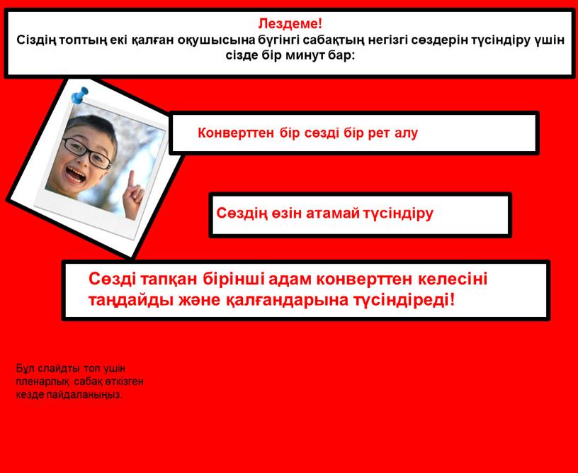 Лездеме! Сіздің топтың екі қалған оқушысына бүгінгі сабақтың негізгі сөздерін түсіндіру үшін сізде бір минут бар: