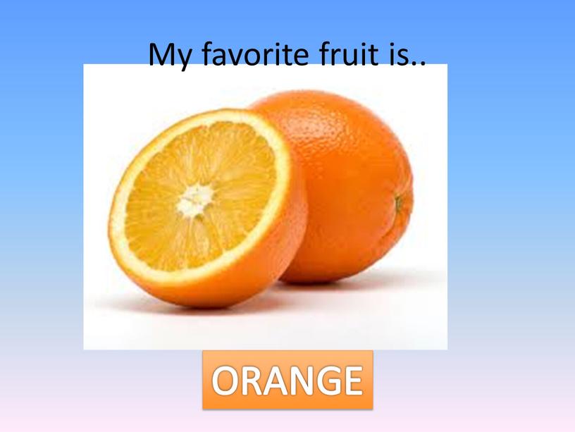 My favorite fruit is.. ORANGE