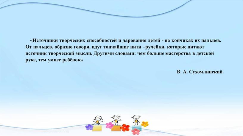 Источники творческих способностей и дарования детей - на кончиках их пальцев