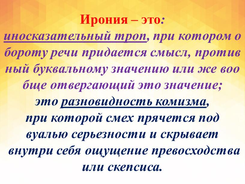 Ирония – это : иносказательный троп , при котором обороту речи придается смысл, противный буквальному значению или же вообще отвергающий это значение; это разновидность комизма…