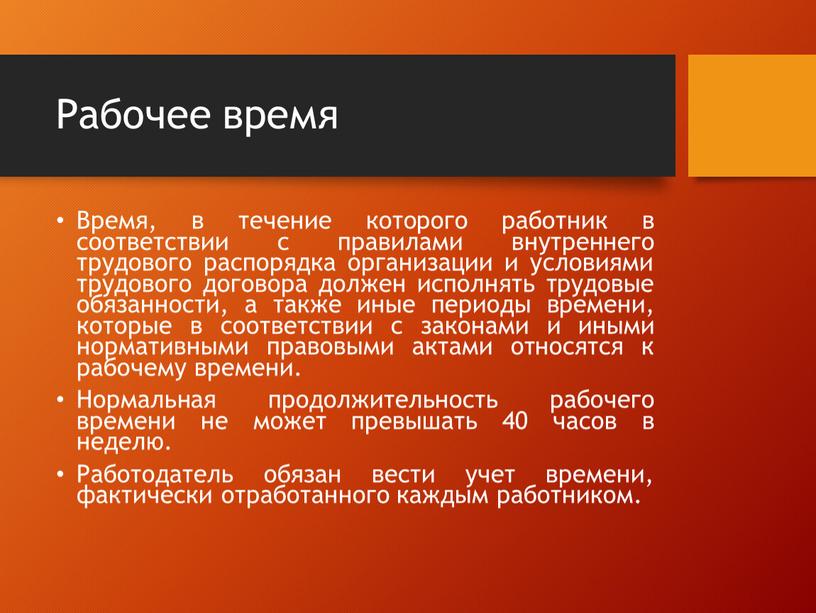 Рабочее время Время, в течение которого работник в соответствии с правилами внутреннего трудового распорядка организации и условиями трудового договора должен исполнять трудовые обязанности, а также…