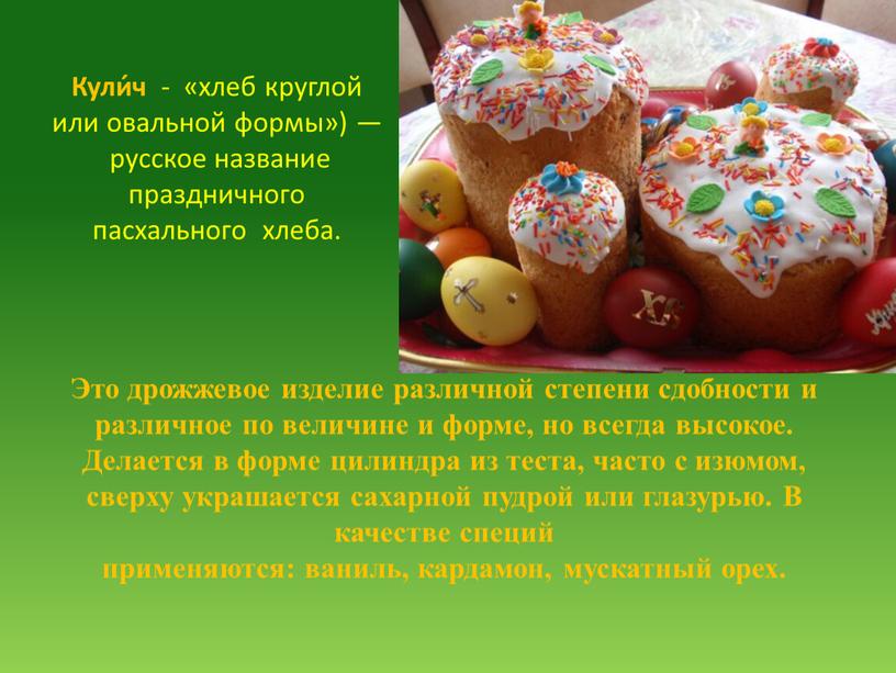 Кули́ч - «хлеб круглой или овальной формы») — русское название праздничного пасхального хлеба