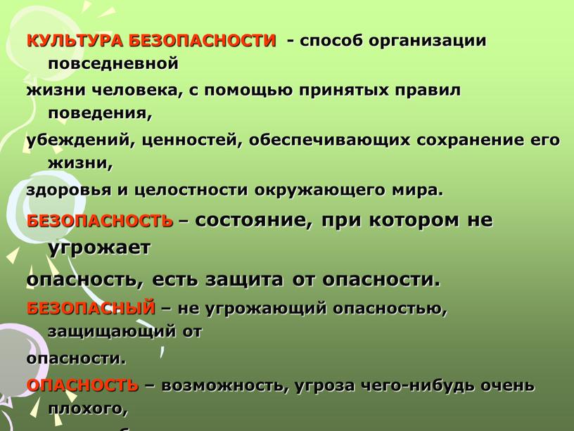 КУЛЬТУРА БЕЗОПАСНОСТИ - способ организации повседневной жизни человека, с помощью принятых правил поведения, убеждений, ценностей, обеспечивающих сохранение его жизни, здоровья и целостности окружающего мира