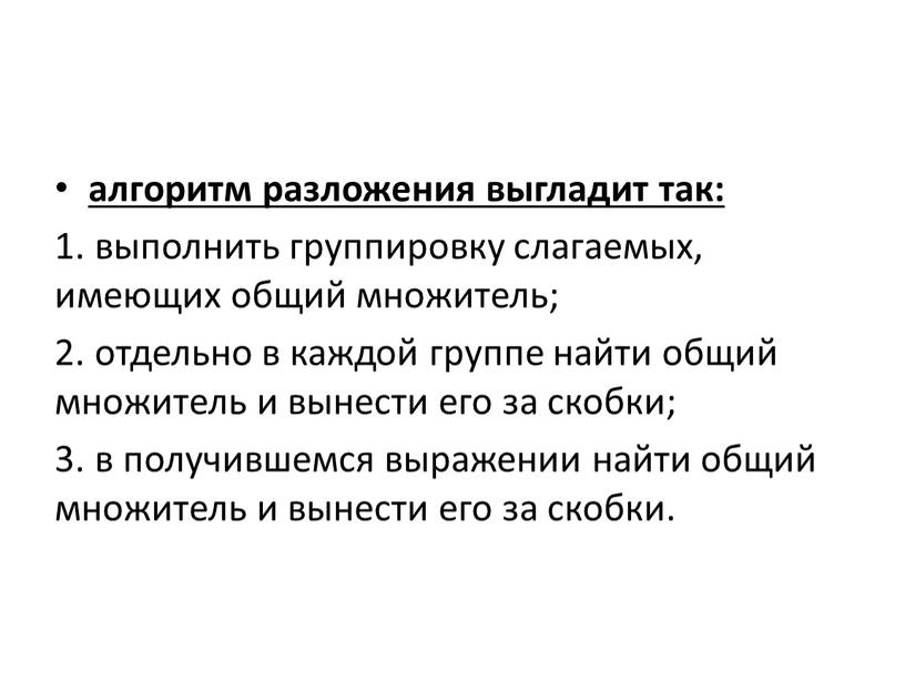 алгоритм разложения выгладит так: 1. выполнить группировку слагаемых, имеющих общий множитель; 2. отдельно в каждой группе найти общий множитель и вынести его за скобки; 3.…