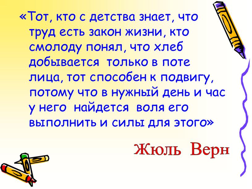 Тот, кто с детства знает, что труд есть закон жизни, кто смолоду понял, что хлеб добывается только в поте лица, тот способен к подвигу, потому…