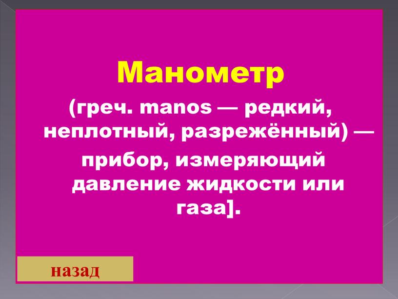 Манометр (греч. manos — редкий, неплотный, разрежённый) — прибор, измеряющий давление жидкости или газа]