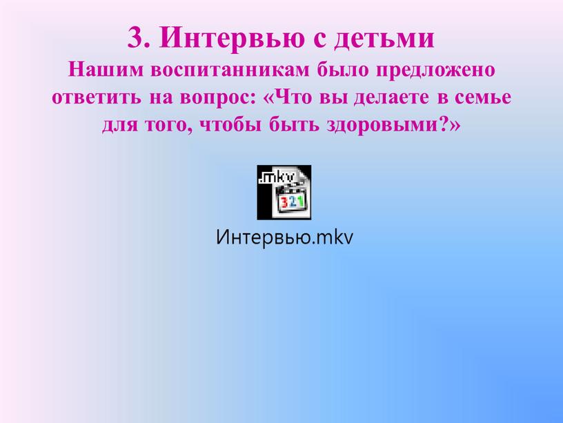 Интервью с детьми Нашим воспитанникам было предложено ответить на вопрос: «Что вы делаете в семье для того, чтобы быть здоровыми?»