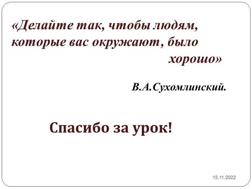 Спасибо за урок! «Делайте так, чтобы людям, которые вас окружают, было хорошо»