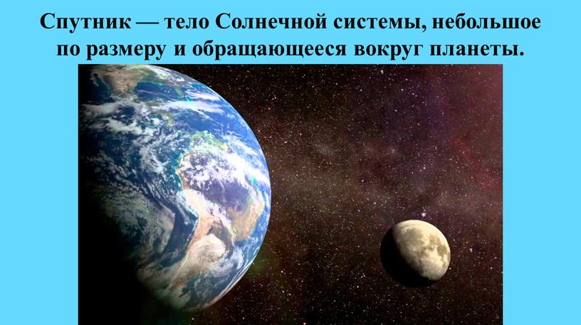 Спутник — тело Солнечной системы, небольшое по размеру и обращающееся вокруг планеты