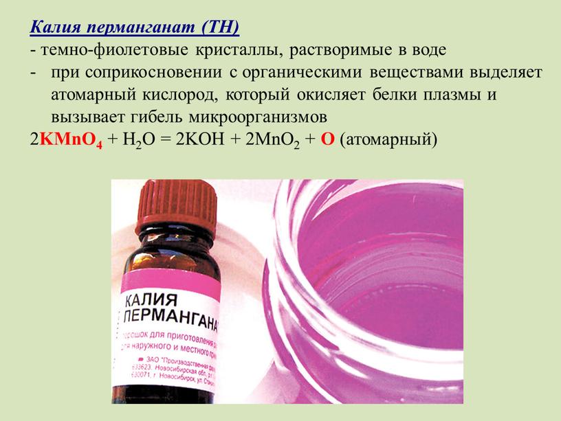 Калия перманганат (ТН) - темно-фиолетовые кристаллы, растворимые в воде при соприкосновении с органическими веществами выделяет атомарный кислород, который окисляет белки плазмы и вызывает гибель микроорганизмов…