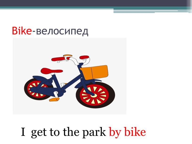 Bike-велосипед I get to the park by bike