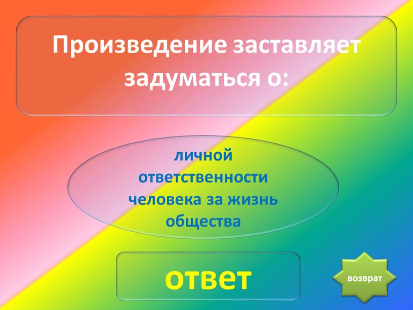 Произведение заставляет задуматься о: личной ответственности человека за жизнь общества ответ возврат