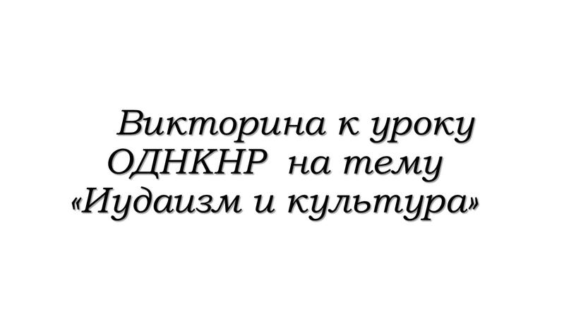 Викторина к уроку ОДНКНР на тему «Иудаизм и культура»