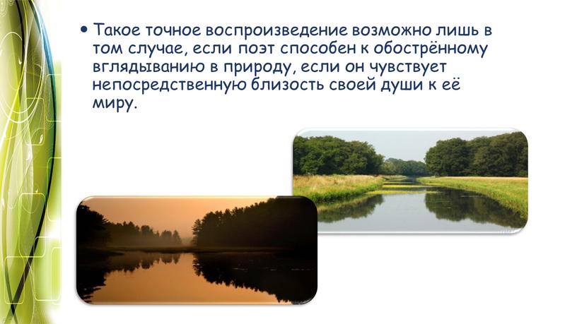 Такое точное воспроизведение возможно лишь в том случае, если поэт способен к обострённому вглядыванию в природу, если он чувствует непосредственную близость своей души к её…