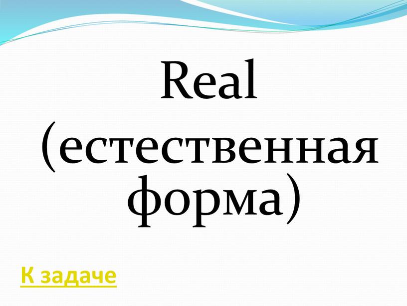 Real (естественная форма) К задаче