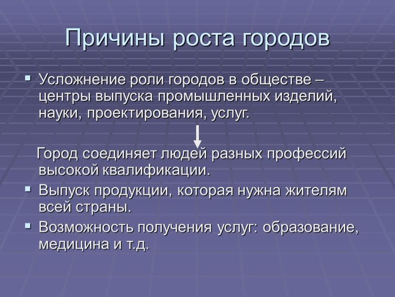 Причины роста городов Усложнение роли городов в обществе – центры выпуска промышленных изделий, науки, проектирования, услуг