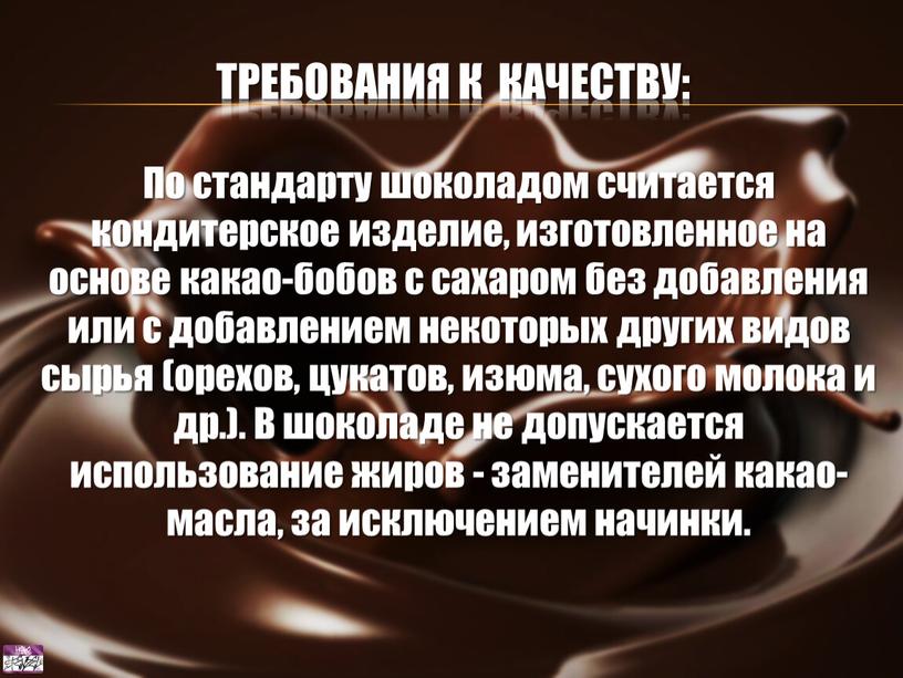 Требования к качеству: По стандарту шоколадом считается кондитерское изделие, изготовленное на основе какао-бобов с сахаром без добавления или с добавлением некоторых других видов сырья (орехов,…