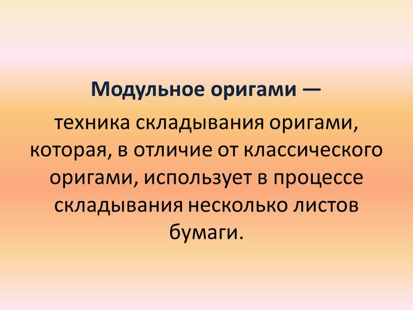 Модульное оригами — техника складывания оригами, которая, в отличие от классического оригами, использует в процессе складывания несколько листов бумаги