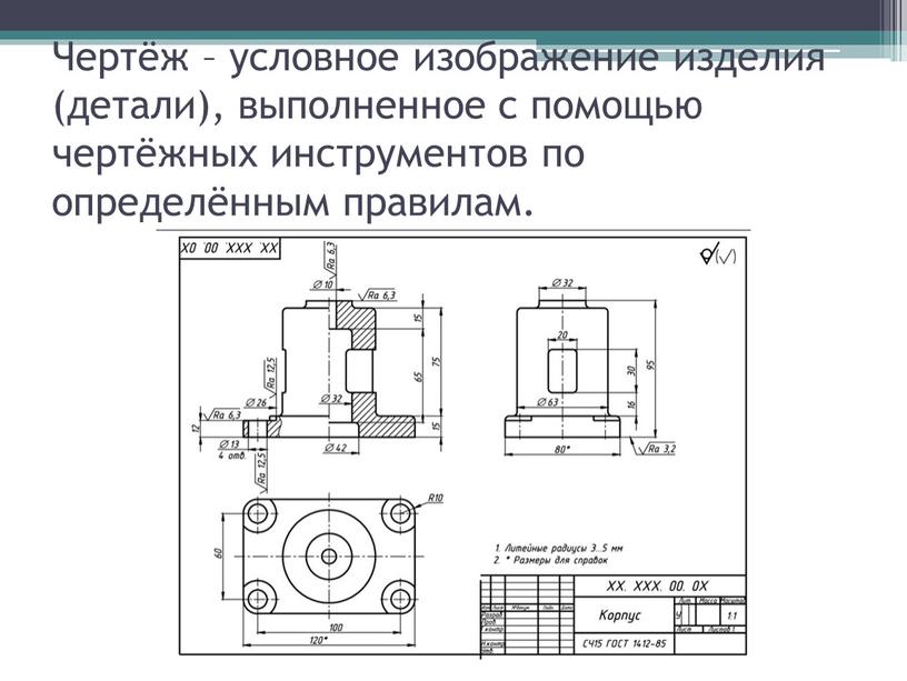 Чертёж – условное изображение изделия (детали), выполненное с помощью чертёжных инструментов по определённым правилам