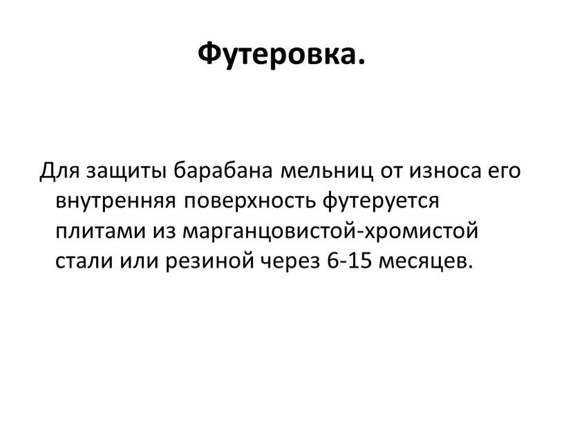 Футеровка. Для защиты барабана мельниц от износа его внутренняя поверхность футеруется плитами из марганцовистой-хромистой стали или резиной через 6-15 месяцев