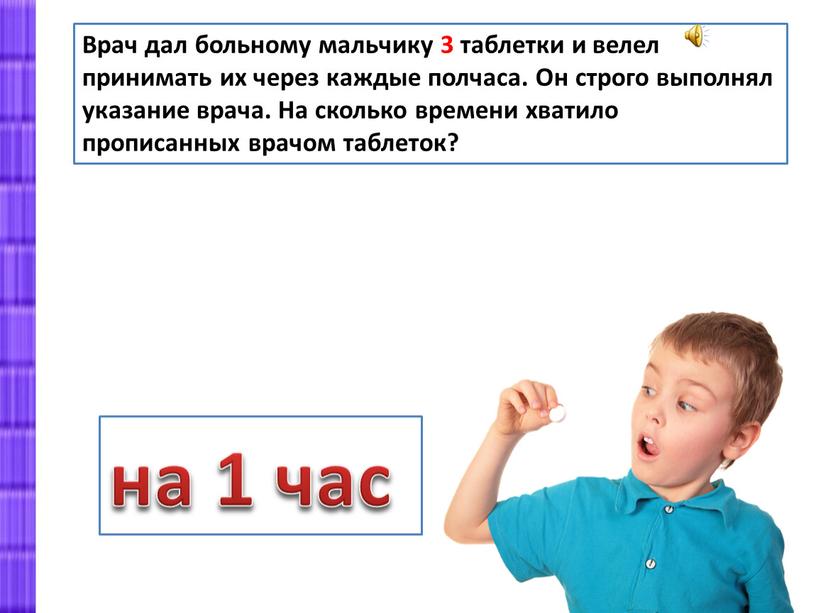 Врач дал больному мальчику 3 таблетки и велел принимать их через каждые полчаса