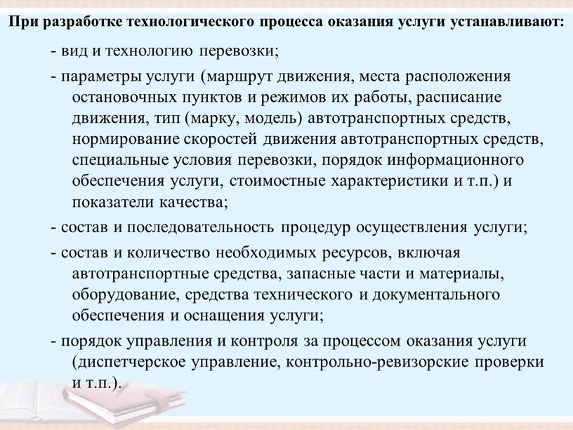 При разработке технологического процесса оказания услуги устанавливают: - вид и технологию перевозки; - параметры услуги (маршрут движения, места расположения остановочных пунктов и режимов их работы,…