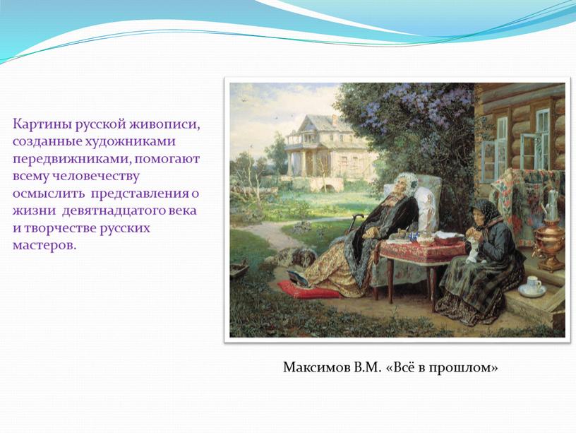 Картины русской живописи, созданные художниками передвижниками, помогают всему человечеству осмыслить представления о жизни девятнадцатого века и творчестве русских мастеров