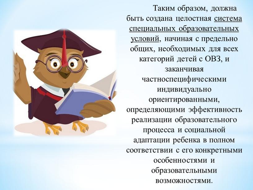 Таким образом, должна быть создана целостная система специальных образовательных условий, начиная с предельно общих, необходимых для всех категорий детей с