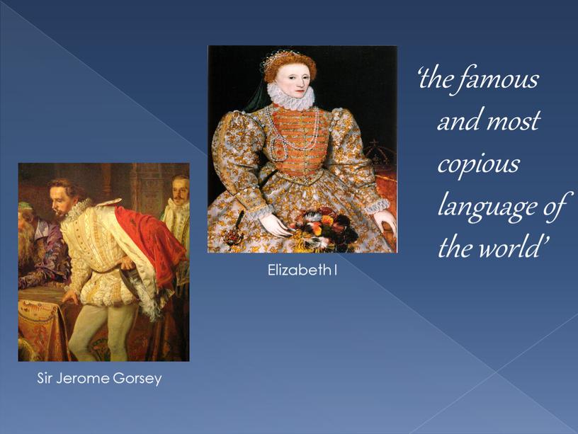 ‘the famous and most copious language of the world’ Sir Jerome Gorsey Elizabeth I