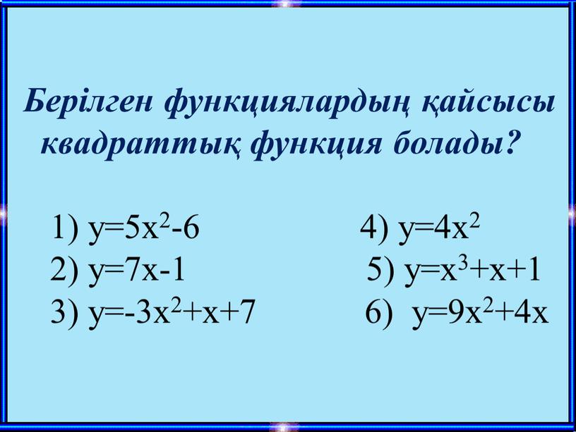 Берілген функциялардың қайсысы квадраттық функция болады? 1) у=5х2-6 4) у=4х2 2) у=7х-1 5) у=x3+x+1 3) у=-3х2+х+7 6) у=9х2+4х