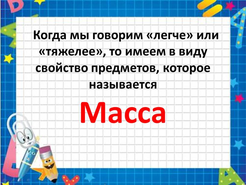 Когда мы говорим «легче» или «тяжелее», то имеем в виду свойство предметов, которое называется