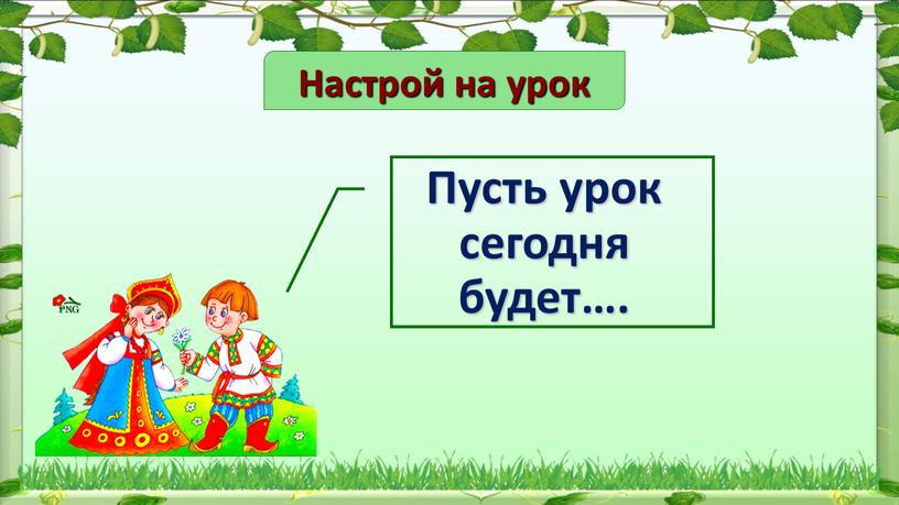 Настрой на урок Пусть урок сегодня будет…