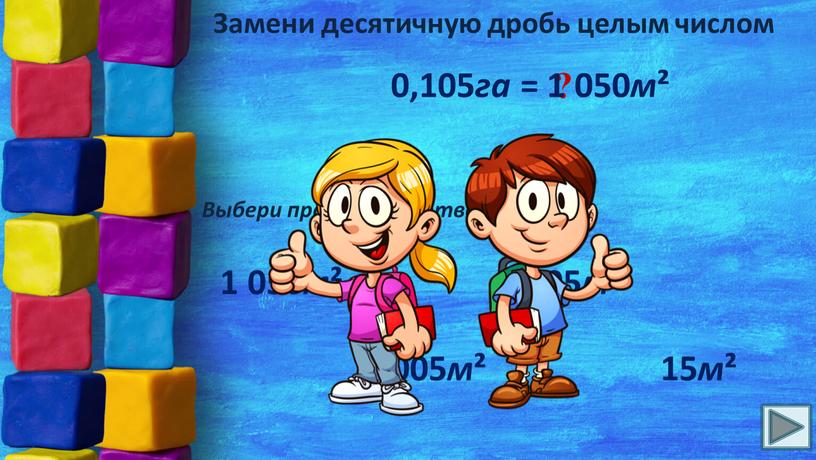 Замени десятичную дробь целым числом 0,105 га = ?