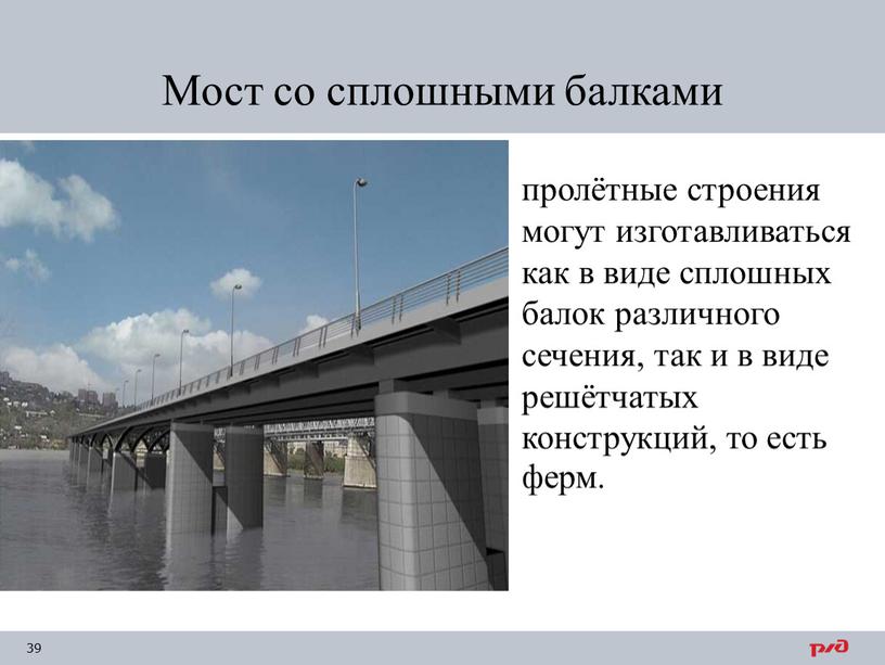 Мост со сплошными балками пролётные строения могут изготавливаться как в виде сплошных балок различного сечения, так и в виде решётчатых конструкций, то есть ферм