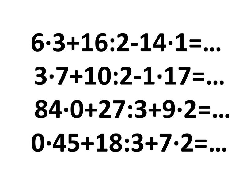 6·3+16:2-14·1=… 3·7+10:2-1·17=… 84·0+27:3+9·2=… 0·45+18:3+7·2=…