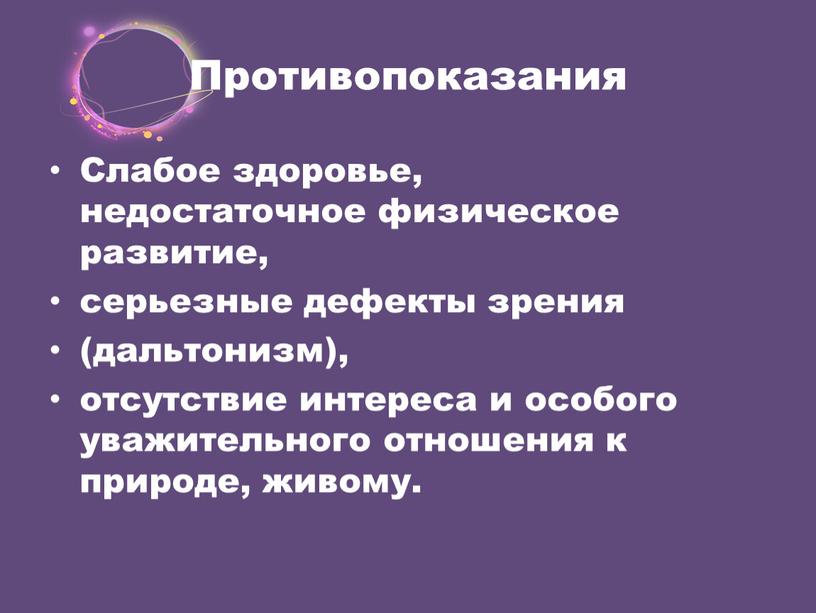 Противопоказания Слабое здоровье, недостаточное физическое развитие, серьезные дефекты зрения (дальтонизм), отсутствие интереса и особого уважительного отношения к природе, живому