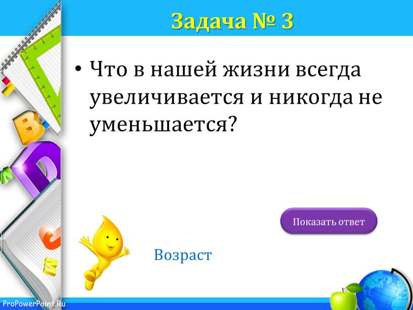 Задача № 3 Что в нашей жизни всегда увеличивается и никогда не уменьшается?