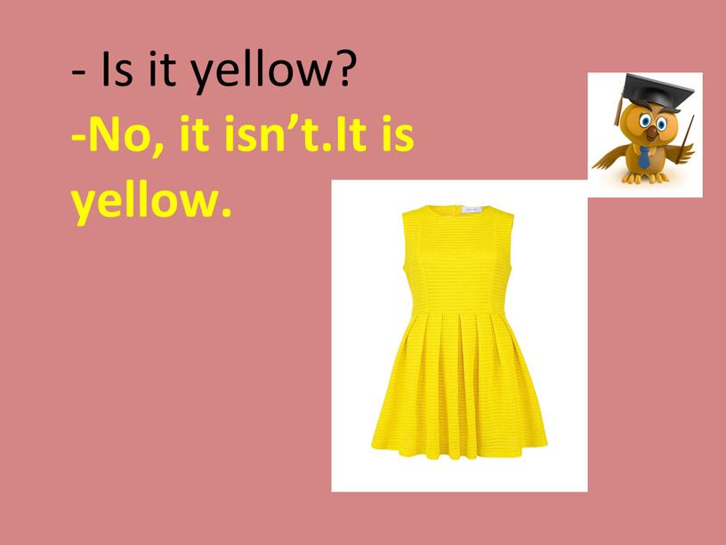 Is it yellow? -No, it isn’t.It is yellow