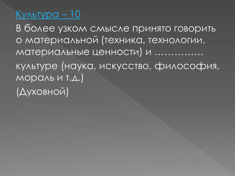 Культура – 10 В более узком смысле принято говорить о материальной (техника, технологии, материальные ценности) и …………… культуре (наука, искусство, философия, мораль и т