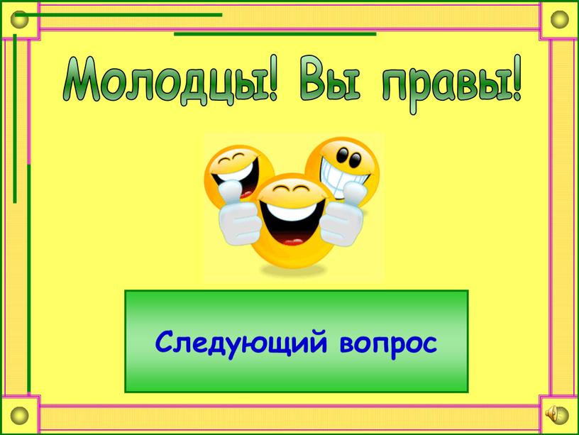 Молодцы! Вы правы! Следующий вопрос