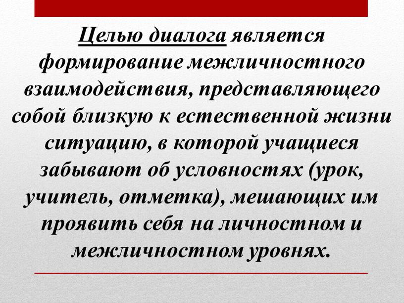 Целью диалога является формирование межличностного взаимодействия, представляющего собой близкую к естественной жизни ситуацию, в которой учащиеся забывают об условностях (урок, учитель, отметка), мешающих им проявить…