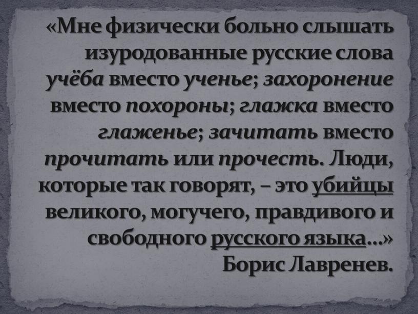 Мне физически больно слышать изуродованные русские слова учёба вместо ученье ; захоронение вместо похороны ; глажка вместо глаженье ; зачитать вместо прочитать или прочесть